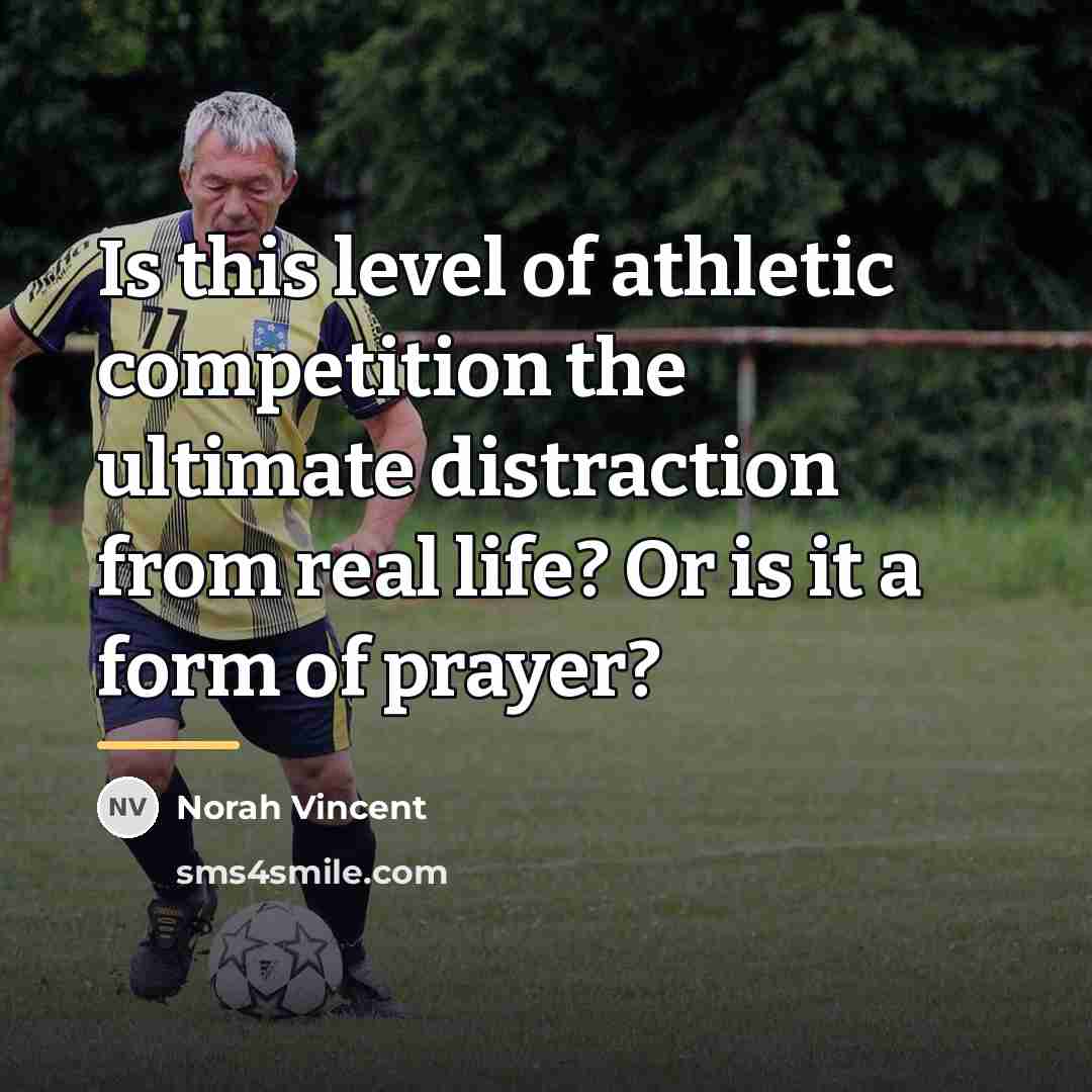 “Is this level of athletic competition the ultimate distraction from…” quote by Norah Vincent