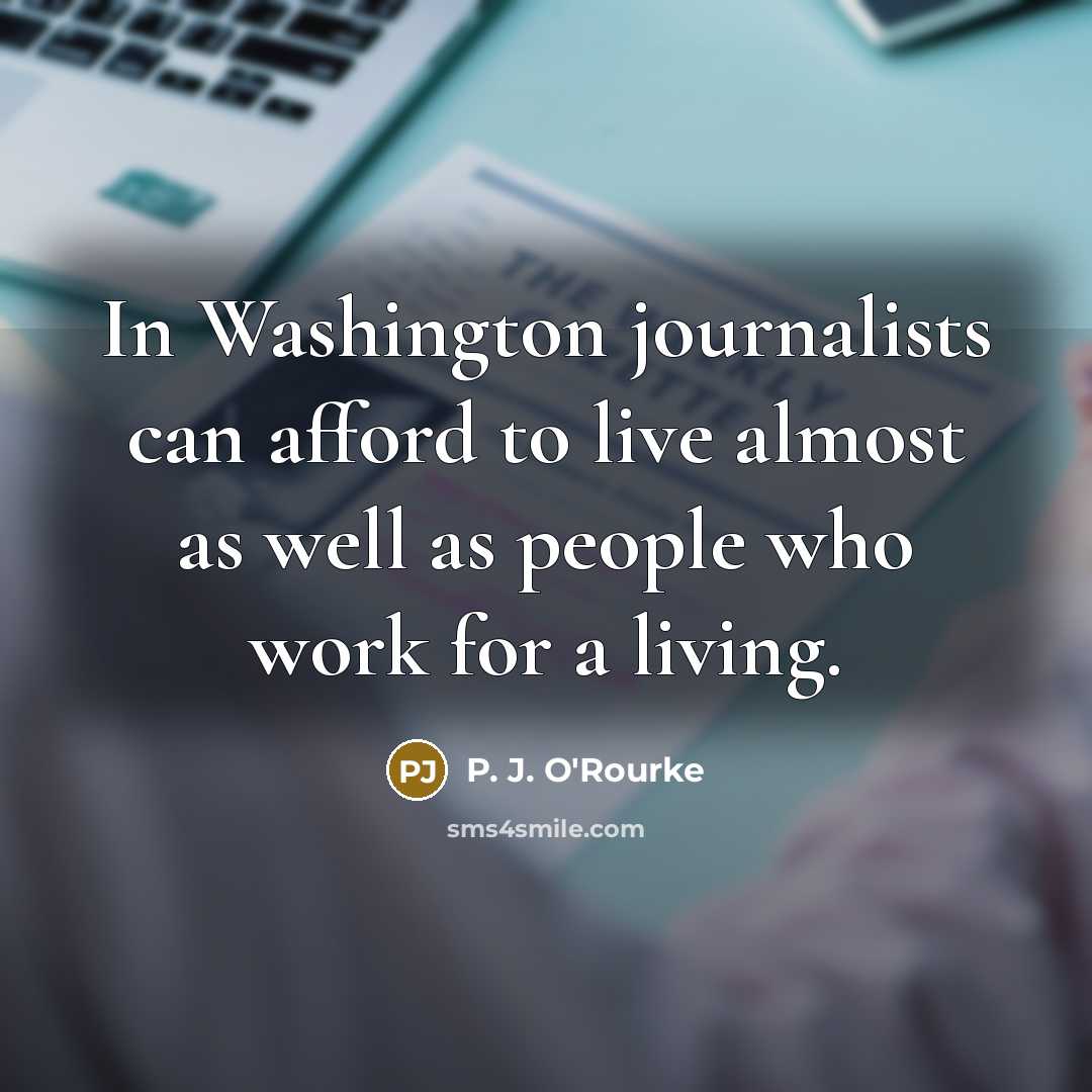 “In Washington journalists can afford to live almost as well…” quote by P. J. O'Rourke