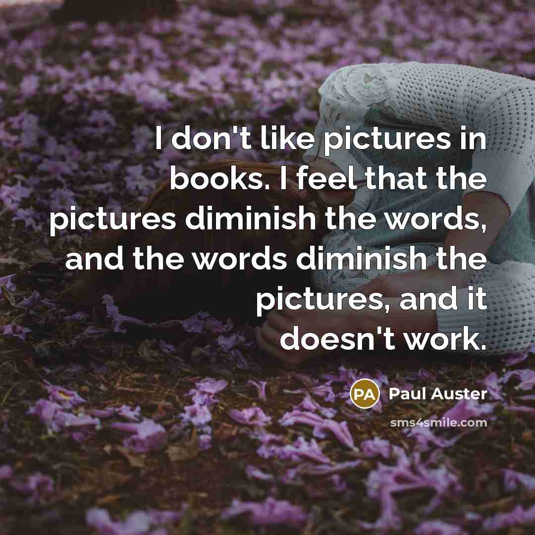 “I don't like pictures in books. I feel that the…” quote by Paul Auster