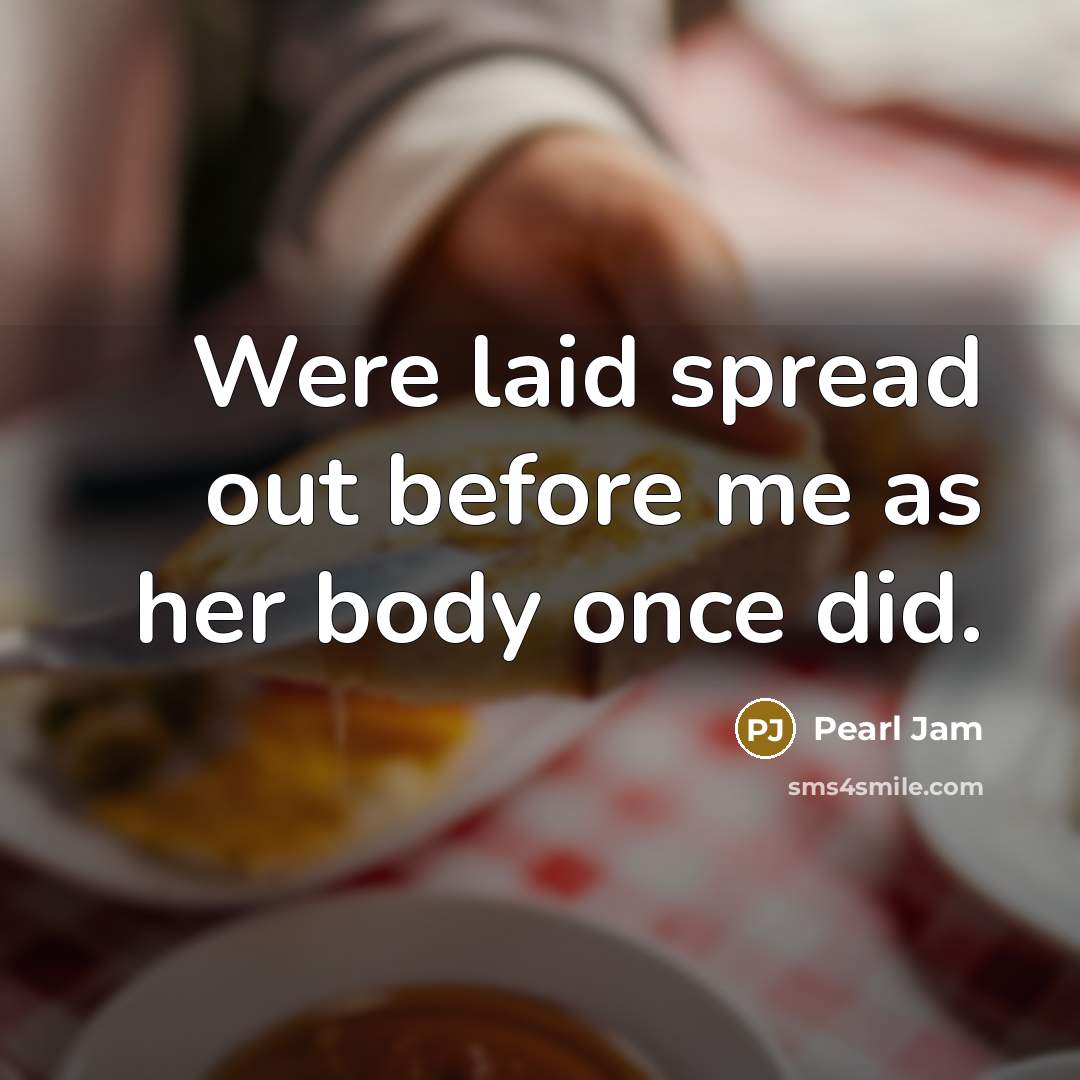 “Were laid spread out before me as her body once…” quote by Pearl Jam