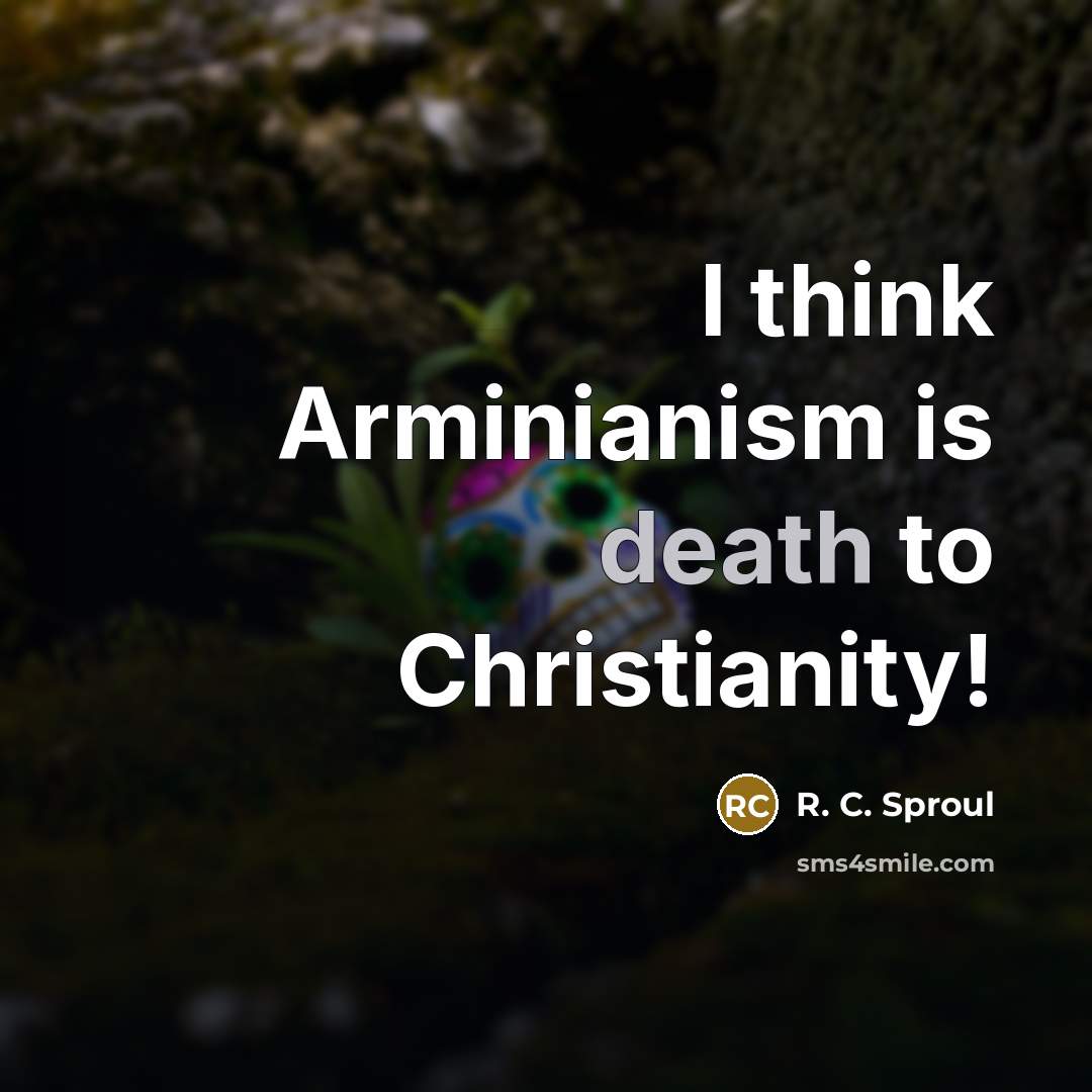 “I think Arminianism is death to Christianity!…” quote by R. C. Sproul