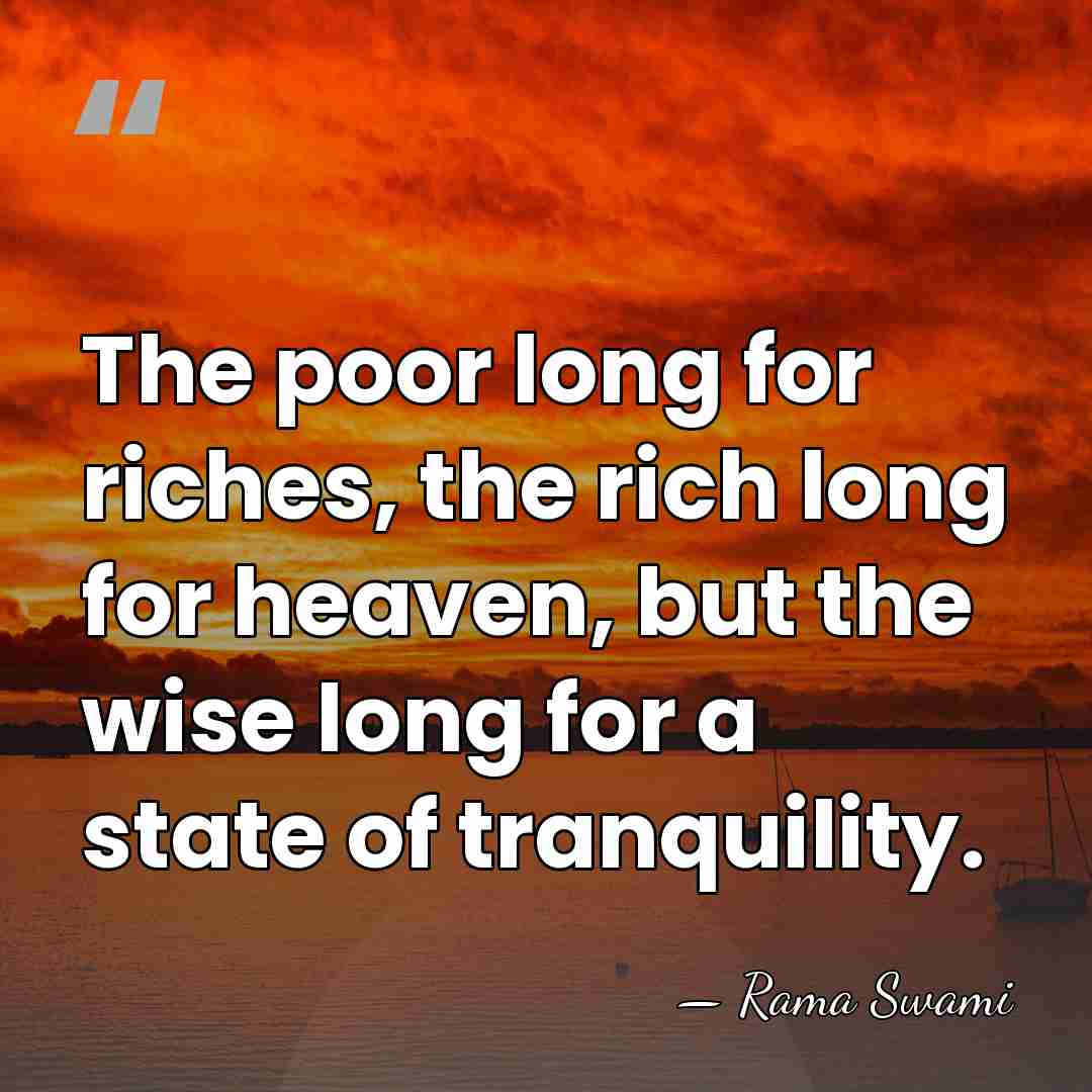 The poor long for riches, the rich long for heaven, but the&hellip; - Rama Swami