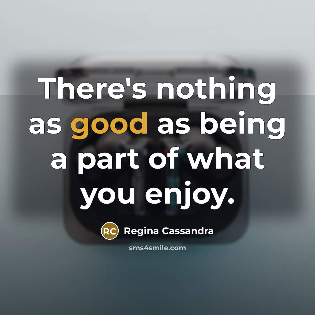 “There's nothing as good as being a part of what…” quote by Regina Cassandra