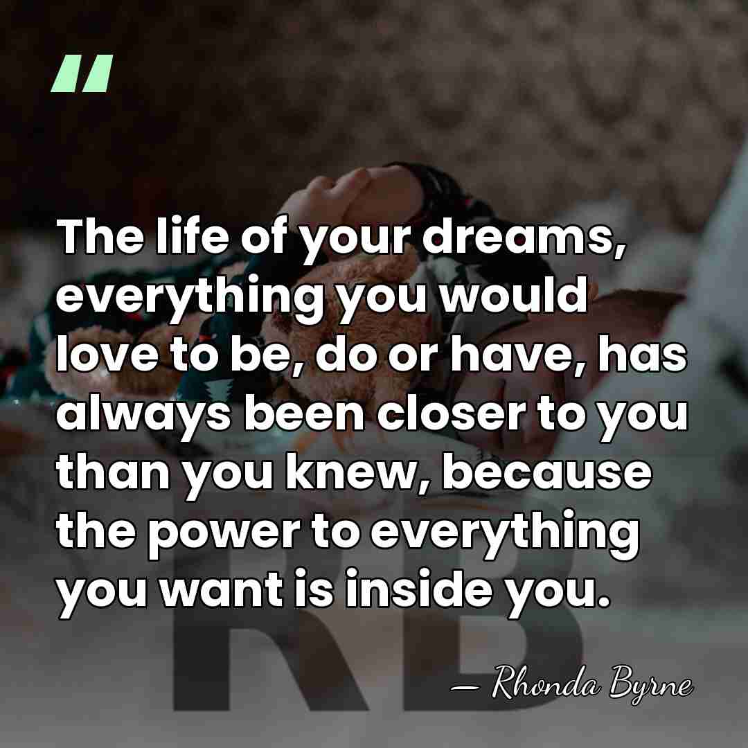 The life of your dreams, everything you would love to be, do&hellip; - Rhonda Byrne
