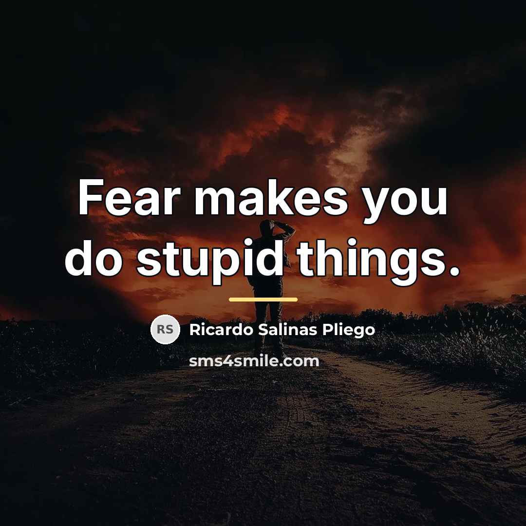 “Fear makes you do stupid things.…” quote by Ricardo Salinas Pliego
