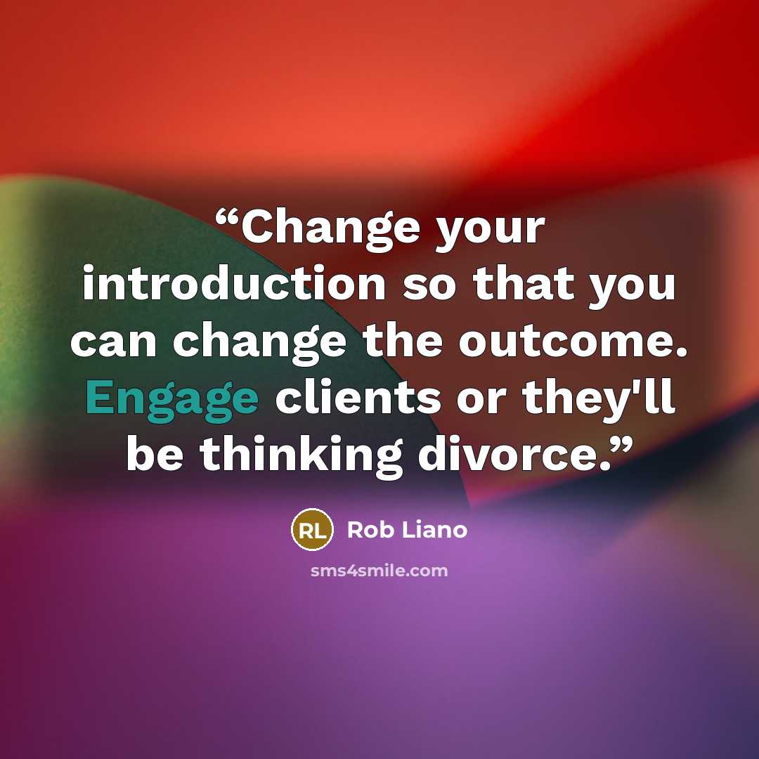 “Change your introduction so that you can change the outcome. Engage clients or they'll be thinking divorce.” quote by Rob Liano