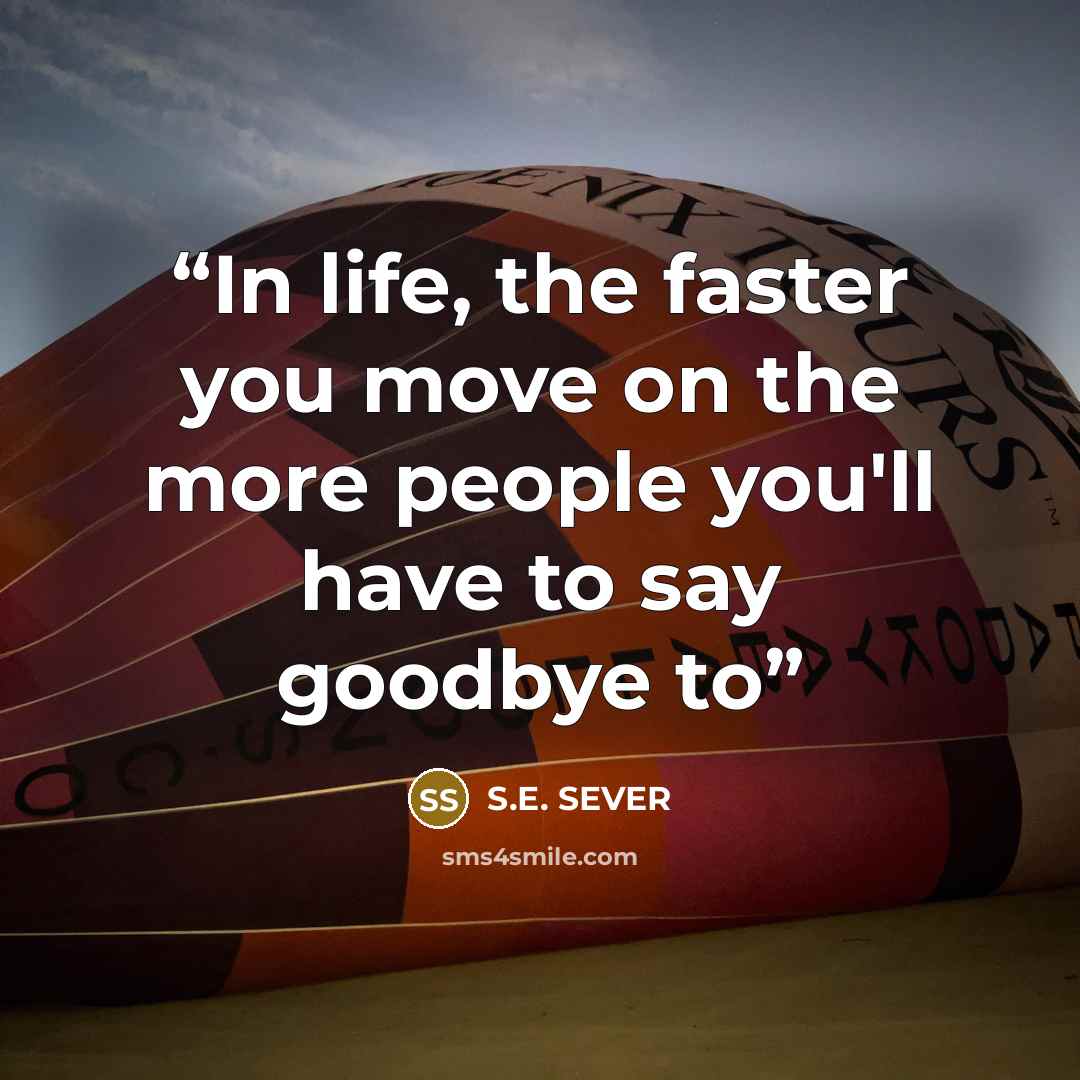 “In life, the faster you move on the more people you'll have to say goodbye to” quote by S.E. SEVER