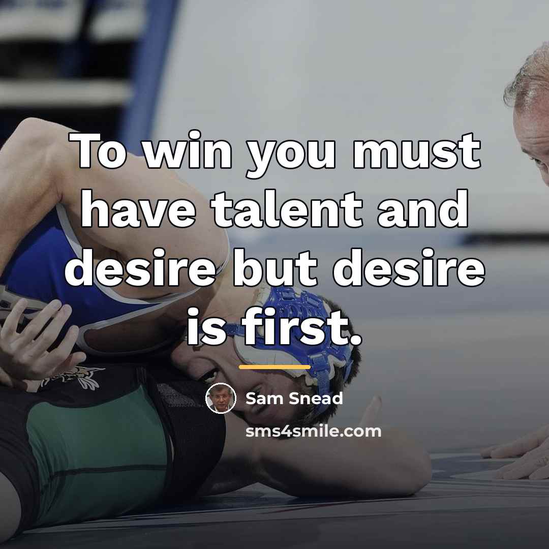 “To win you must have talent and desire but desire…” quote by Sam Snead