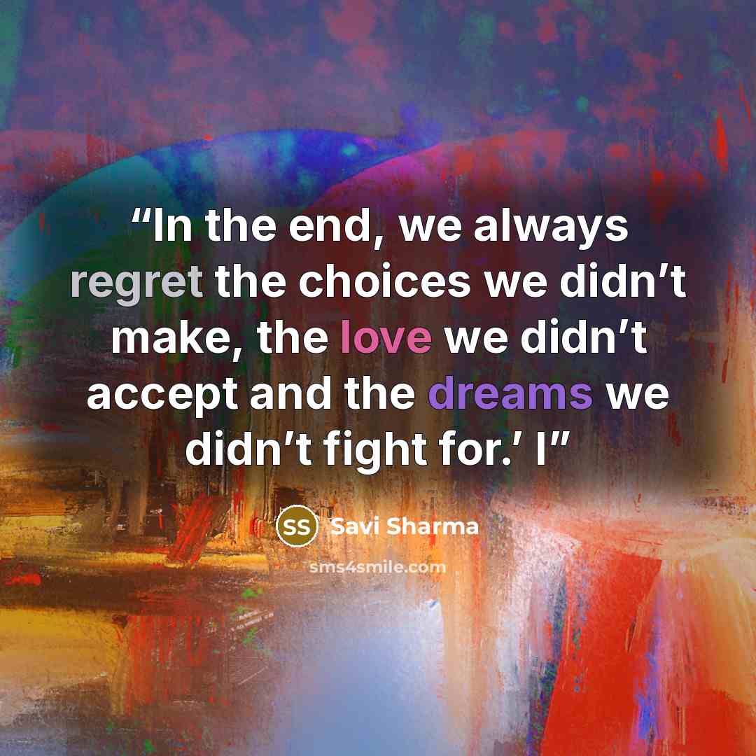 “In the end, we always regret the choices we didn’t make, the love we didn’t accept and the dreams we didn’t fight for.’ I” quote by Savi Sharma