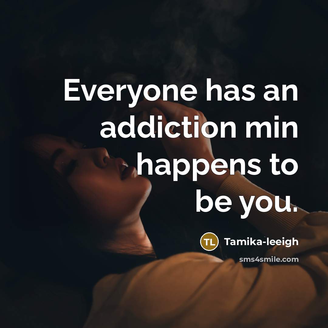 “Everyone has an addiction min happens to be you.…” quote by Tamika-leeigh