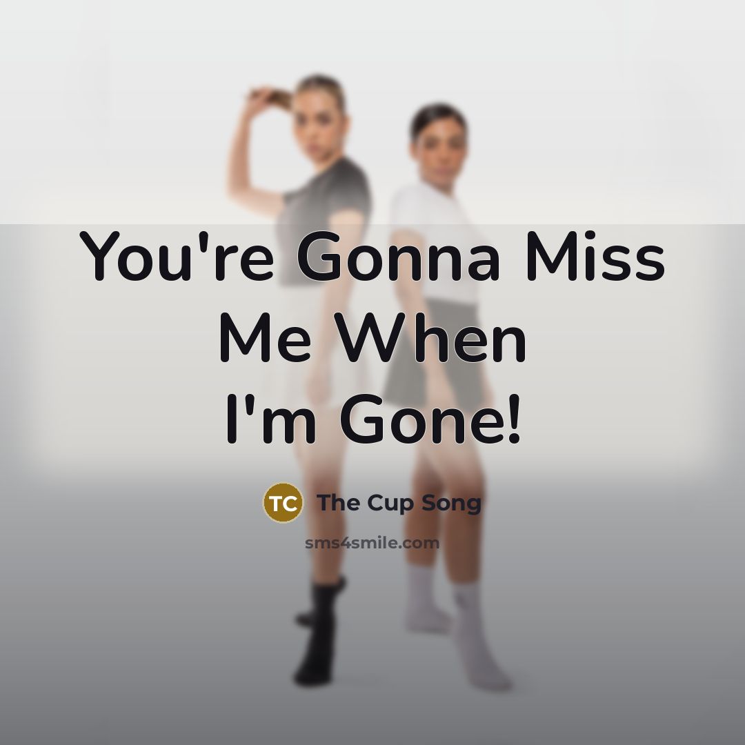 “You're Gonna Miss Me When I'm Gone!” quote by The Cup Song
