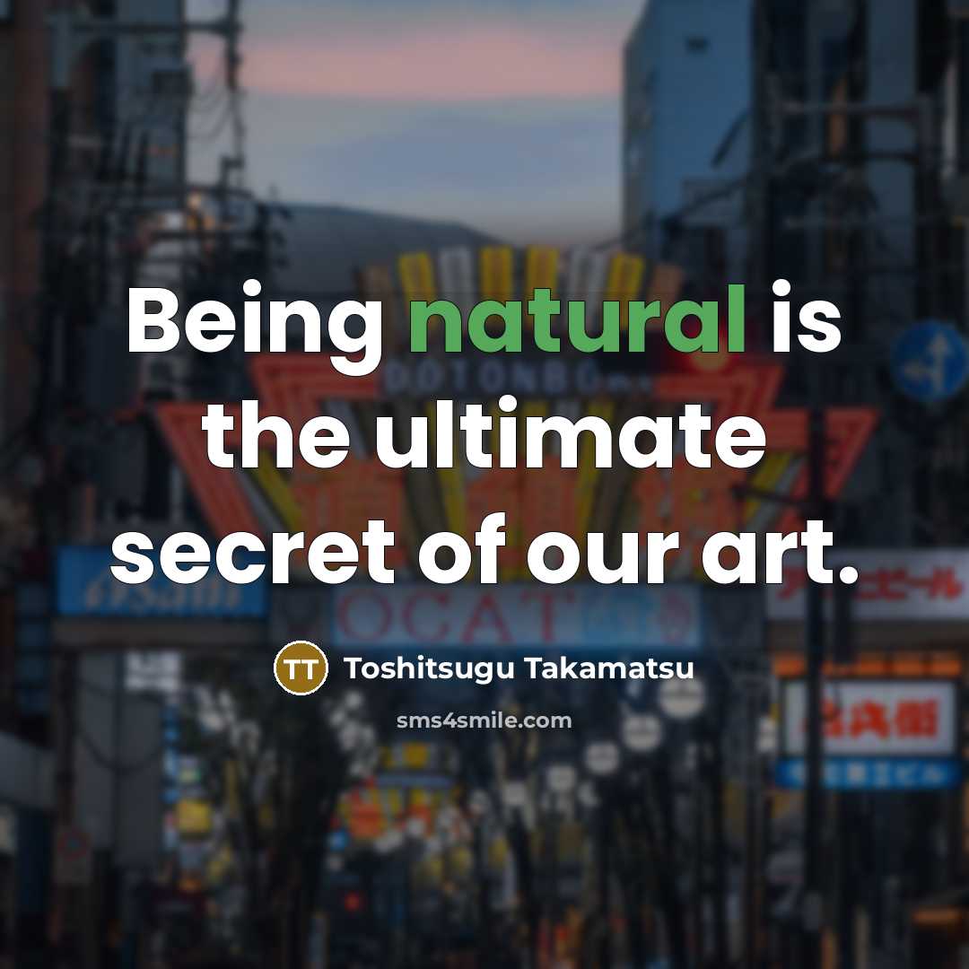 “Being natural is the ultimate secret of our art.…” quote by Toshitsugu Takamatsu