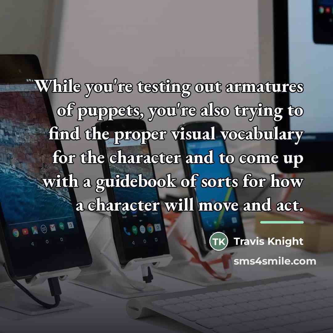 “While you're testing out armatures of puppets, you're also trying…” quote by Travis Knight