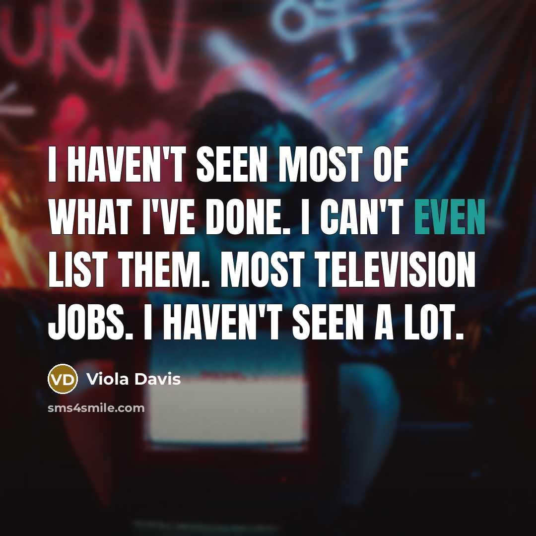 “I haven't seen most of what I've done. I can't…” quote by Viola Davis
