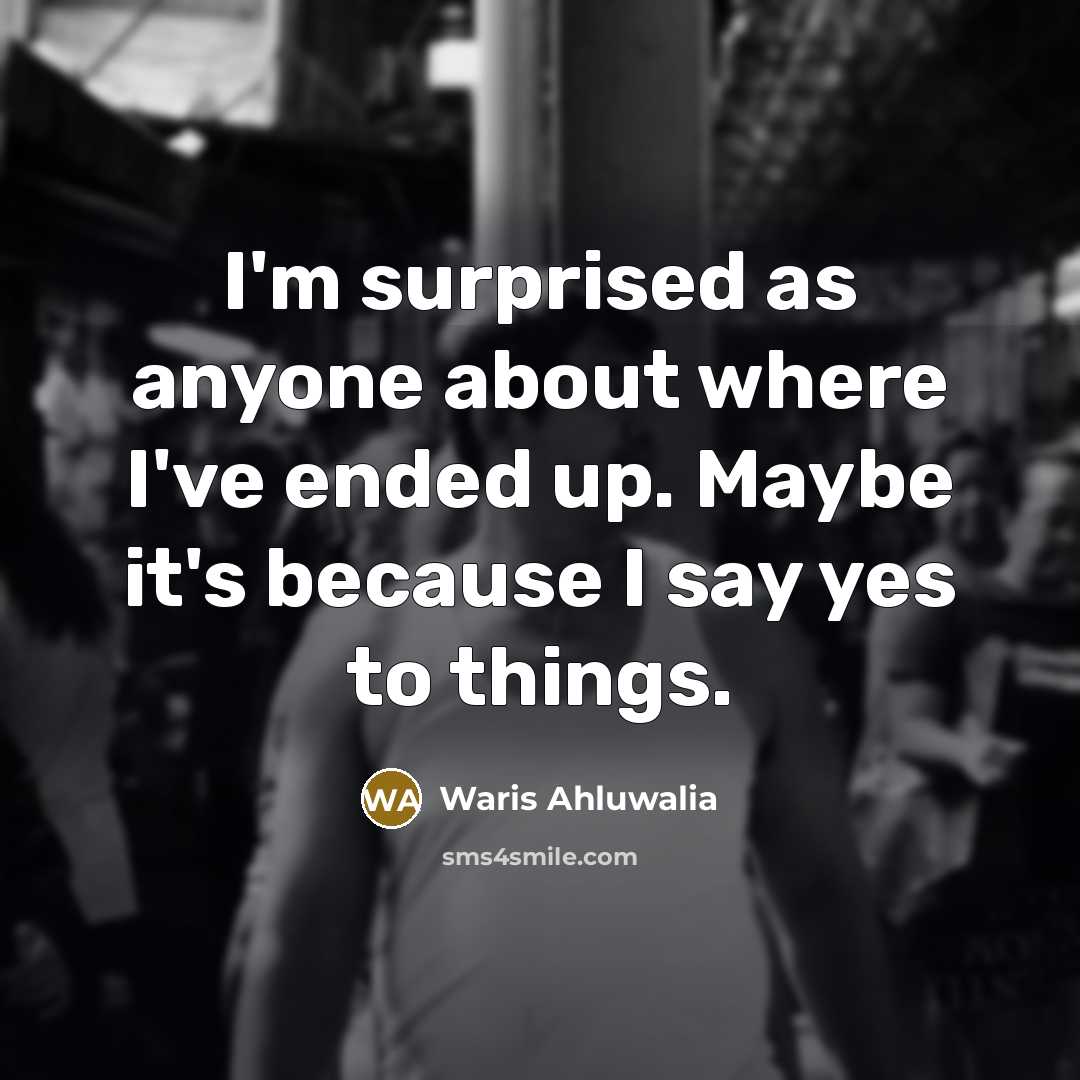 “I'm surprised as anyone about where I've ended up. Maybe…” quote by Waris Ahluwalia