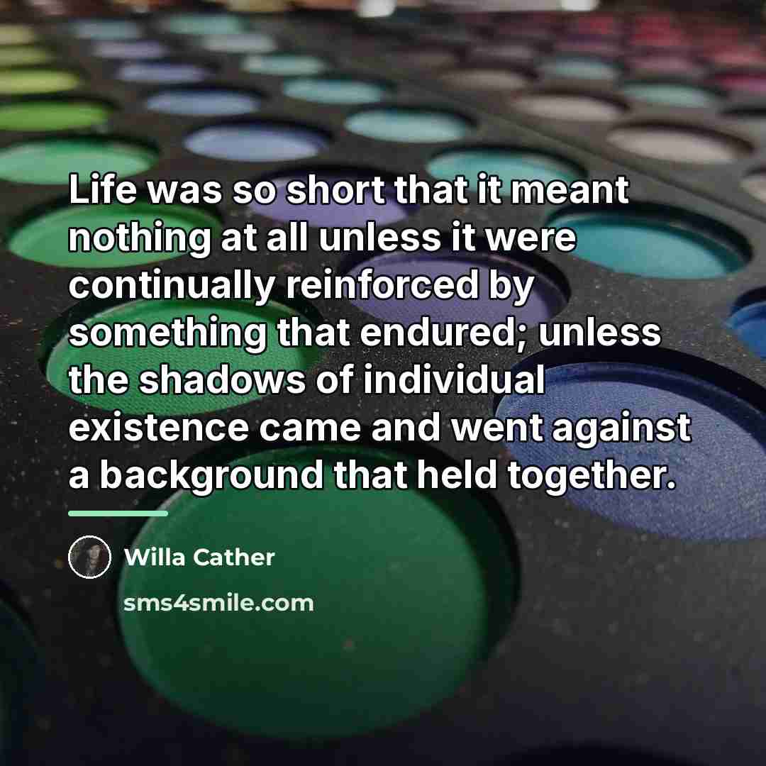 “Life was so short that it meant nothing at all…” quote by Willa Cather