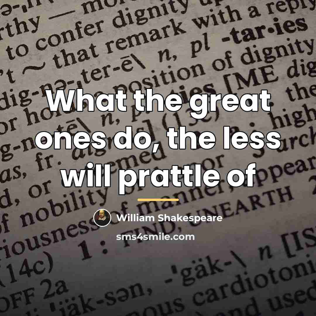 “What the great ones do, the less will prattle of…” quote by William Shakespeare