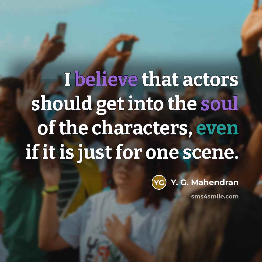 “I believe that actors should get into the soul of the characters, even if it is just for one scene.” quote by Y. G. Mahendran