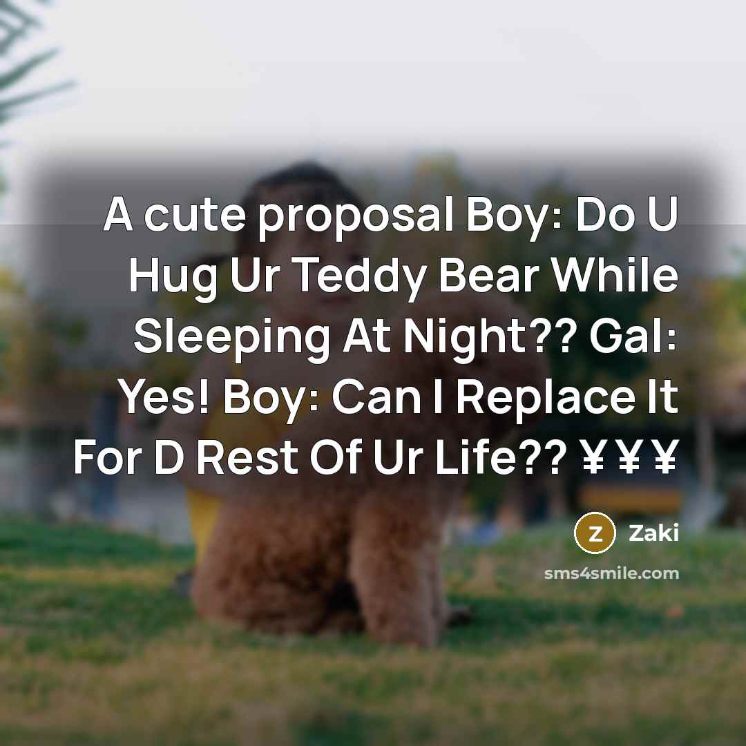 “A cute proposal Boy: Do U Hug Ur Teddy Bear While Sleeping At Night?? Gal: Yes! Boy: Can I Replace It For D Rest Of Ur Life?? ¥ ¥ ¥” quote by Zaki