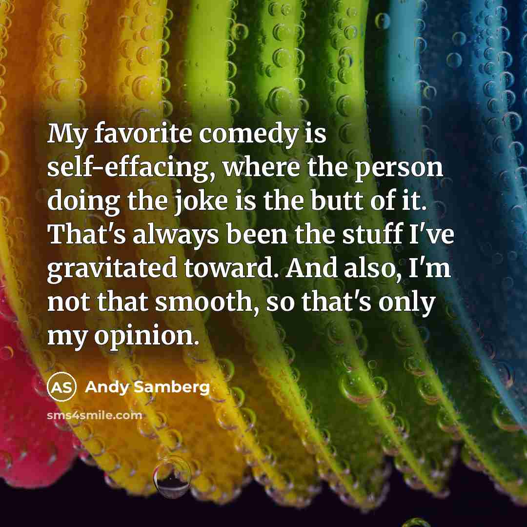 “My favorite comedy is self-effacing, where the person doing the…” quote by Andy Samberg