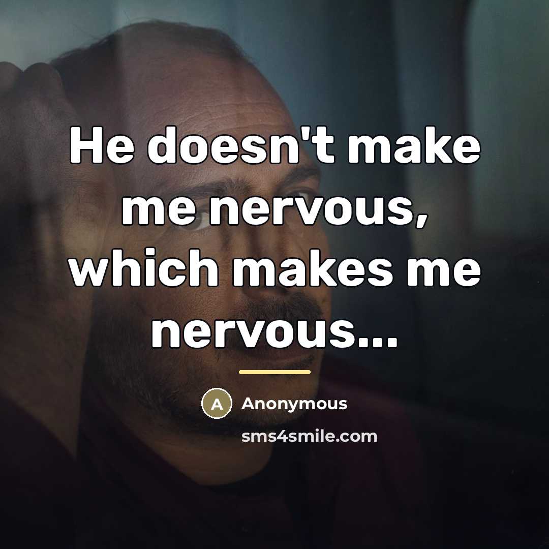 “He doesn't make me nervous, which makes me nervous...…” quote by Anonymous