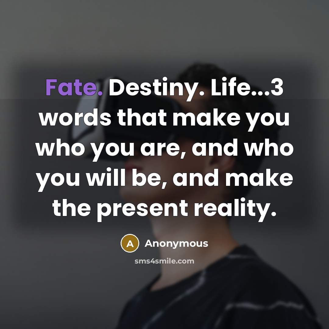 “Fate. Destiny. Life...3 words that make you who you are,…” quote by Anonymous