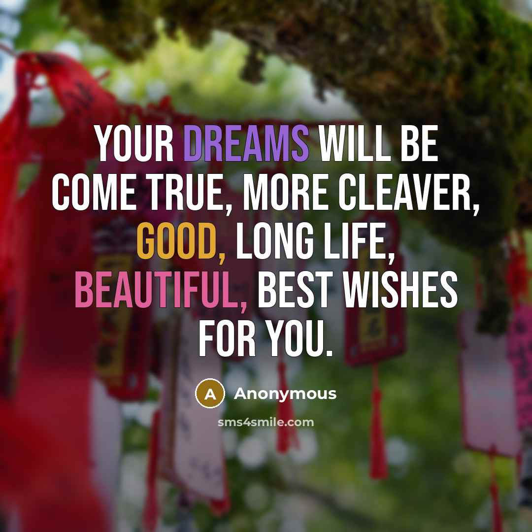 “Your dreams will be come true, more cleaver, good, long life, beautiful, best wishes for you.” quote by Anonymous