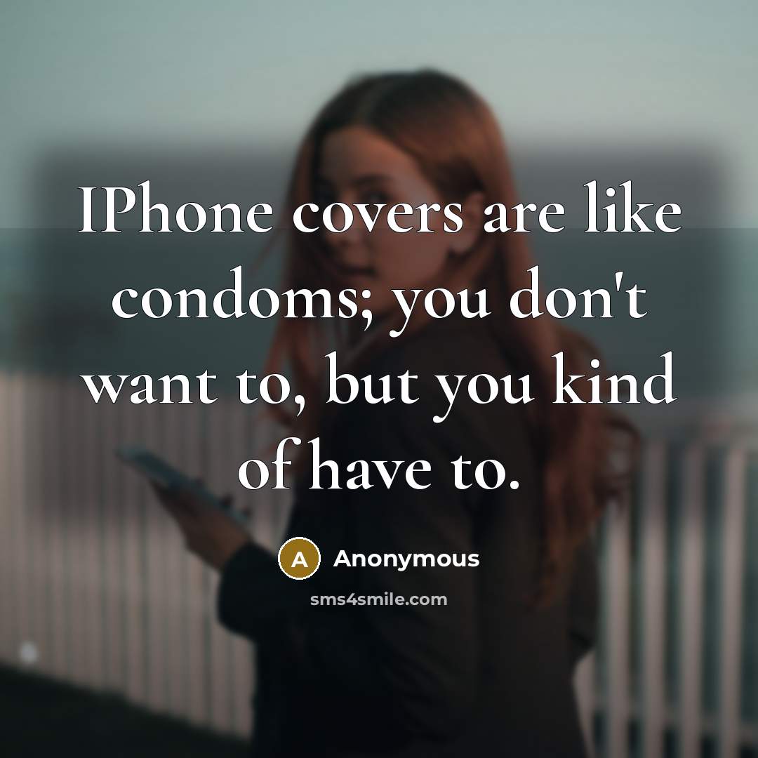“IPhone covers are like condoms; you don't want to, but…” quote by Anonymous