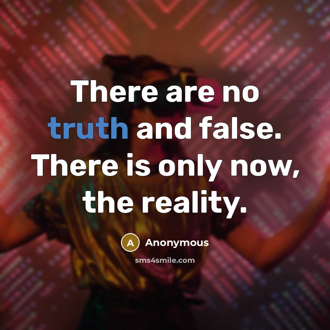 “There are no truth and false. There is only now, the reality.” quote by Anonymous
