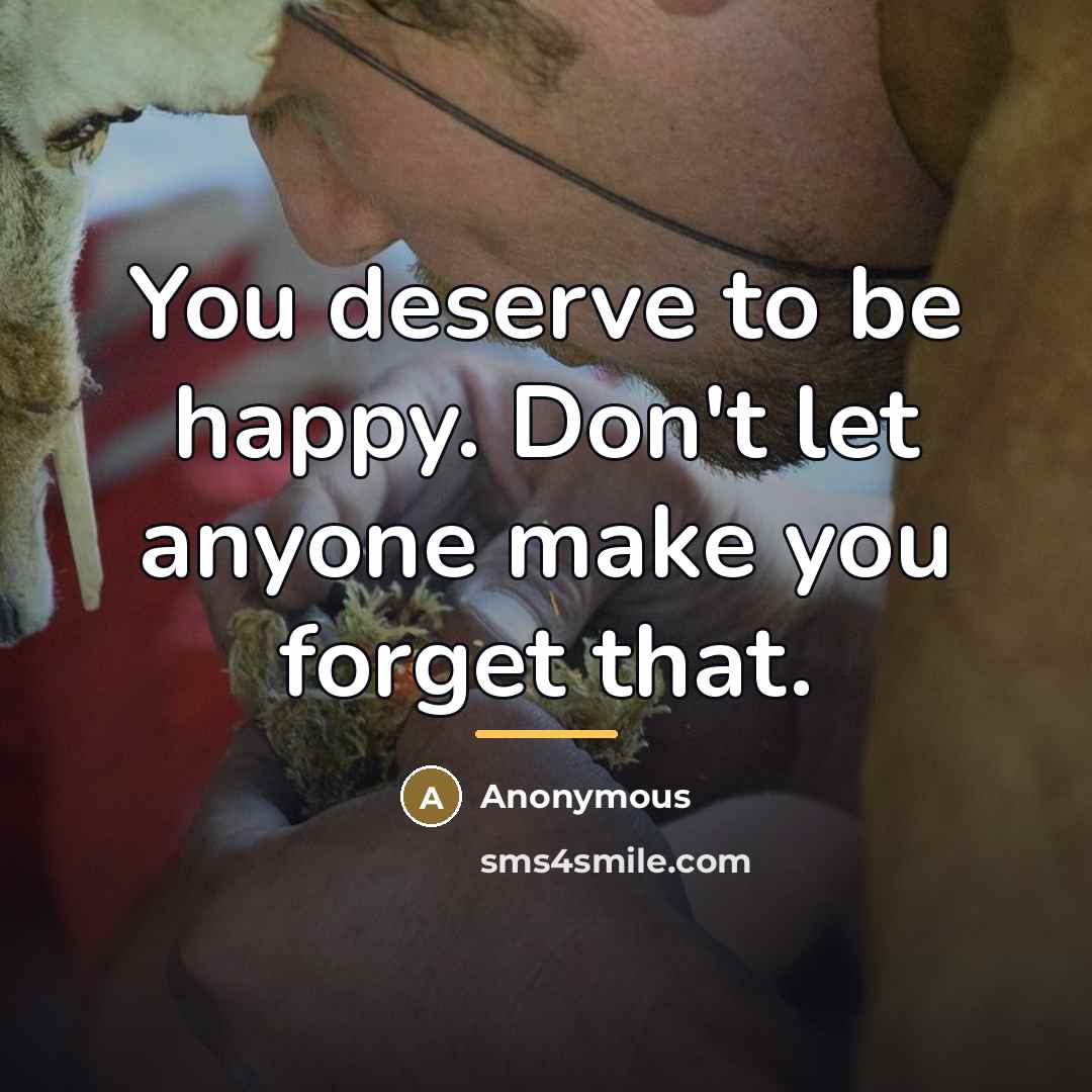 “You deserve to be happy. Don't let anyone make you…” quote by Anonymous