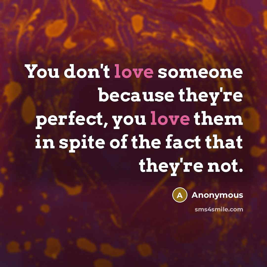 “You don't love someone because they're perfect, you love them…” quote by Anonymous