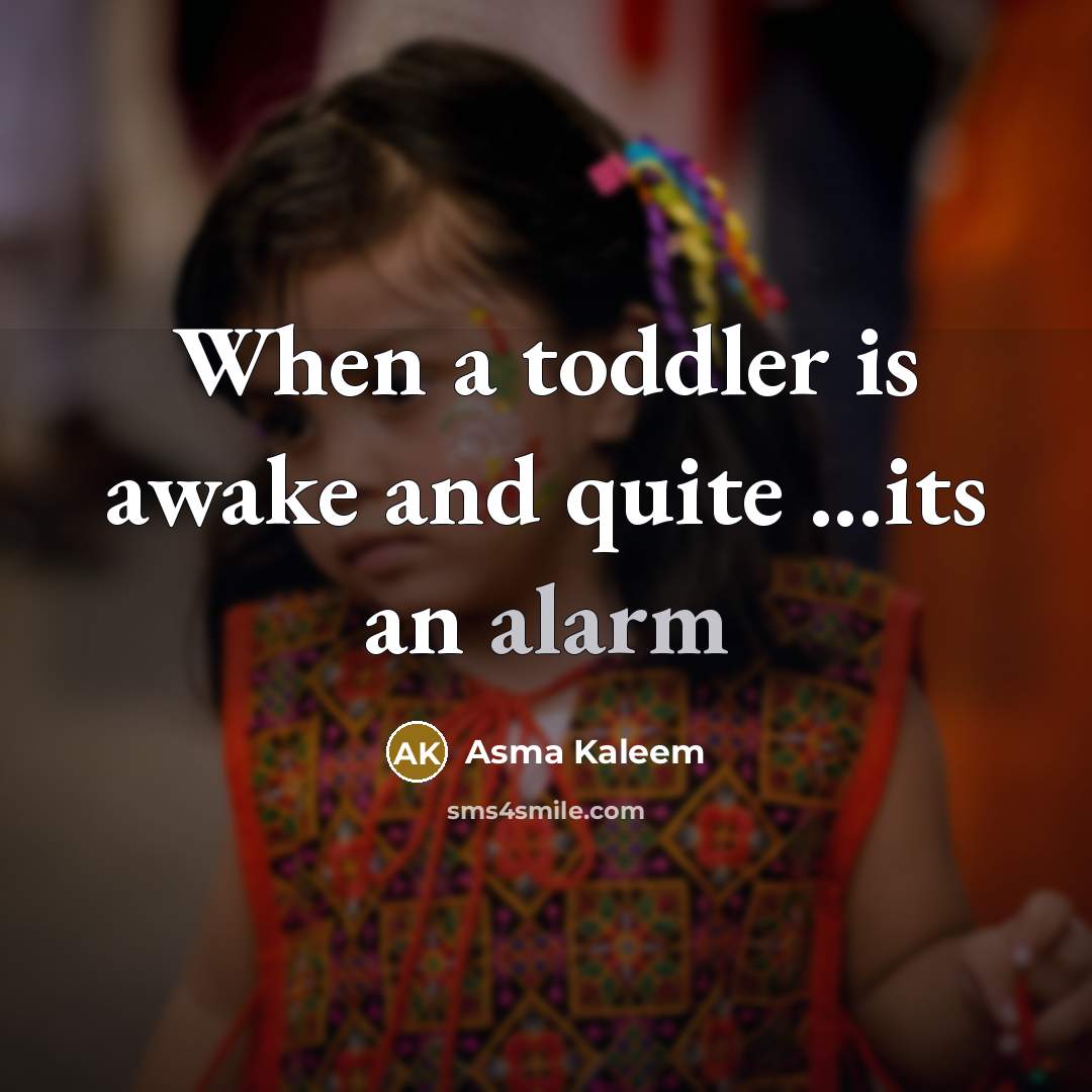 “When a toddler is awake and quite ...its an alarm” quote by Asma Kaleem