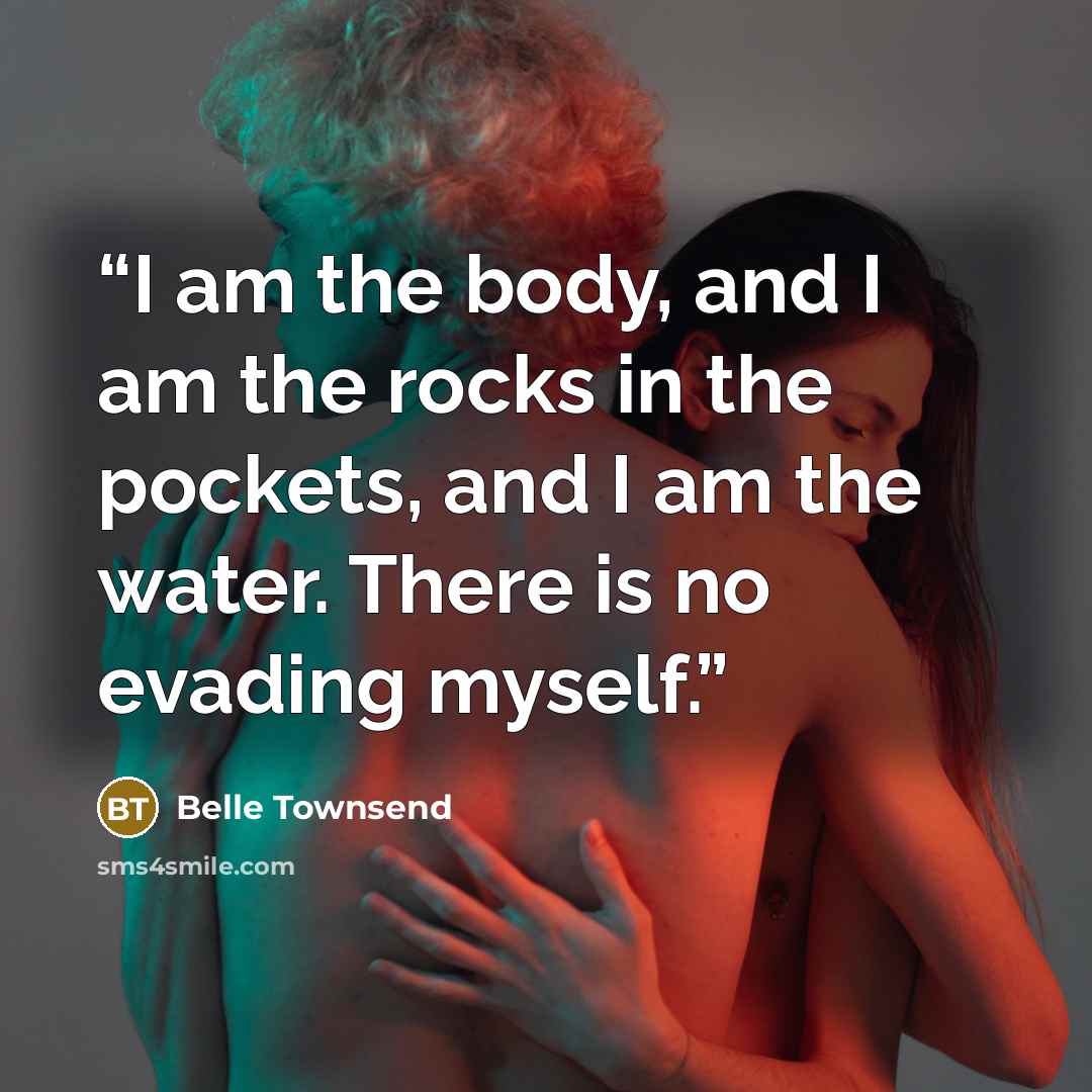 “I am the body, and I am the rocks in the pockets, and I am the water. There is no evading myself.” quote by Belle Townsend
