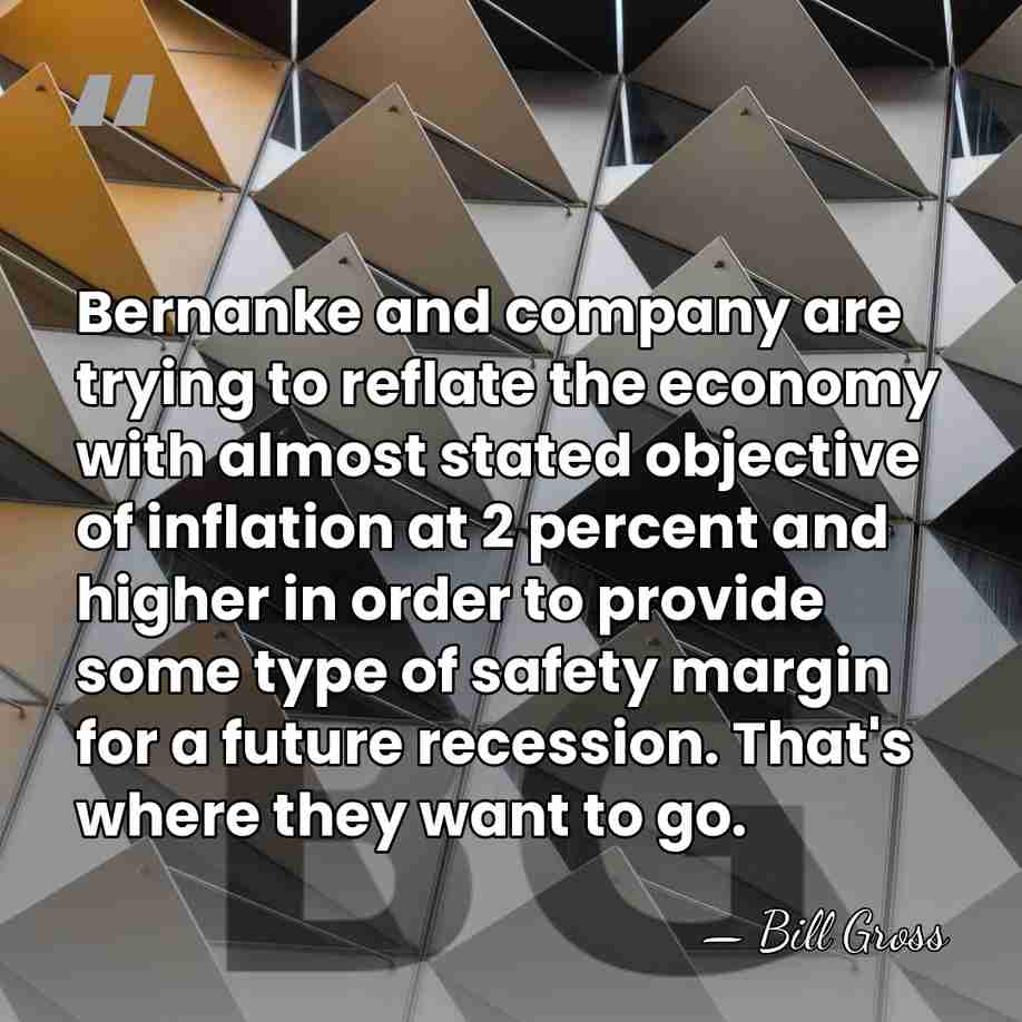 Bernanke and company are trying to reflate the economy with almost stated&hellip; - Bill Gross