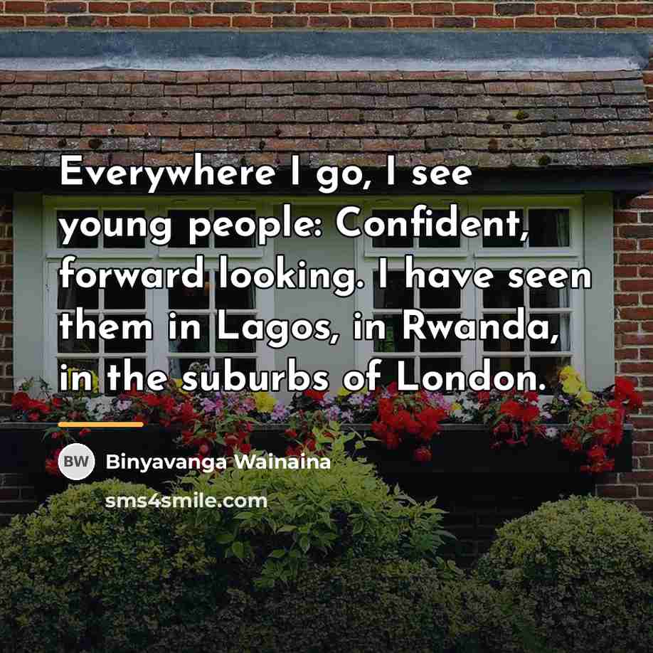 “Everywhere I go, I see young people: Confident, forward looking.…” quote by Binyavanga Wainaina