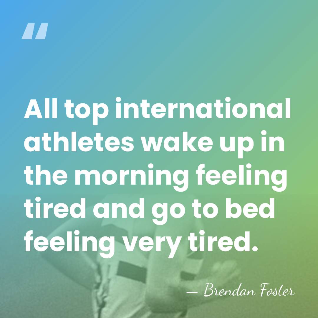 All top international athletes wake up in the morning feeling tired and&hellip; - Brendan Foster