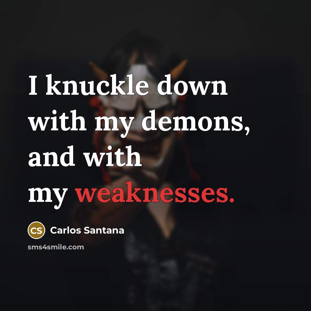 “I knuckle down with my demons, and with my weaknesses.…” quote by Carlos Santana