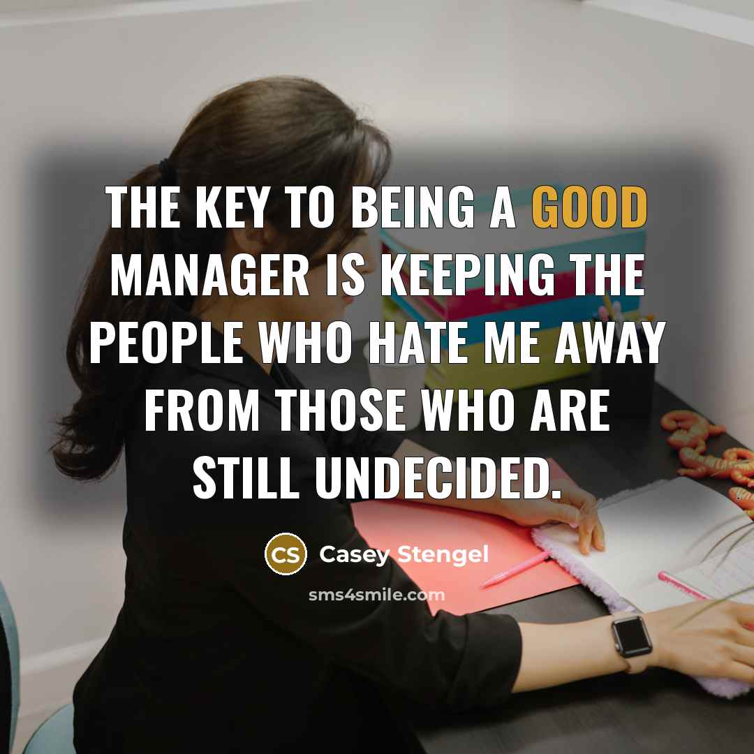 “The key to being a good manager is keeping the…” quote by Casey Stengel