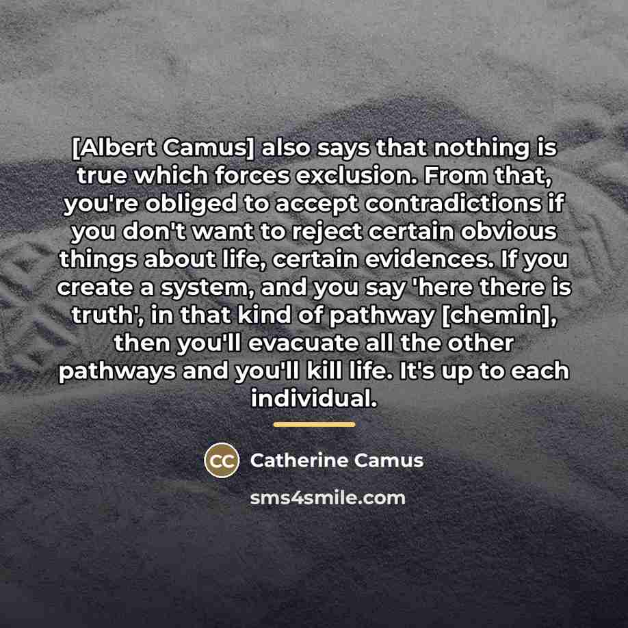 “[Albert Camus] also says that nothing is true which forces…” quote by Catherine Camus