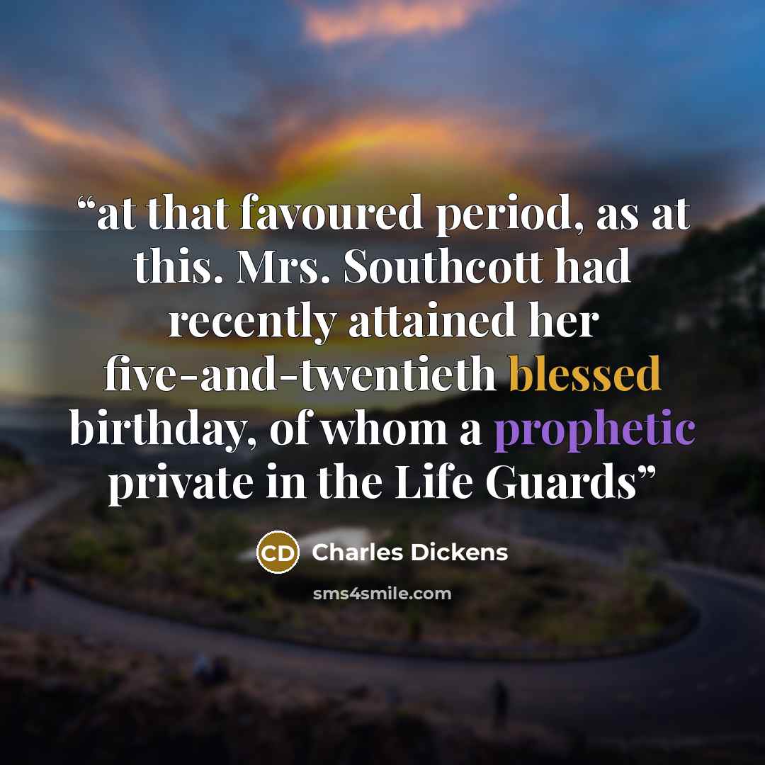 “at that favoured period, as at this. Mrs. Southcott had recently attained her five-and-twentieth blessed birthday, of whom a prophetic private in the Life Guards” quote by Charles Dickens