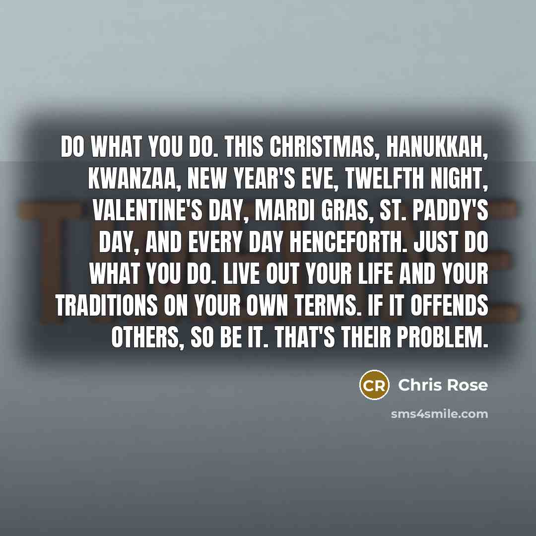 “Do what you do. This Christmas, Hanukkah, Kwanzaa, New Year's…” quote by Chris Rose
