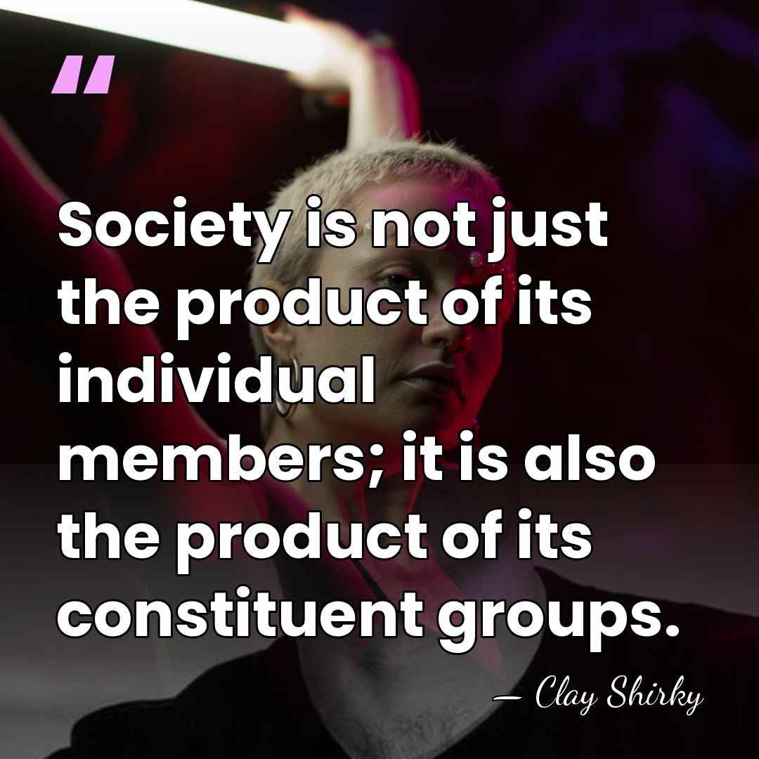 Society is not just the product of its individual members; it is&hellip; - Clay Shirky