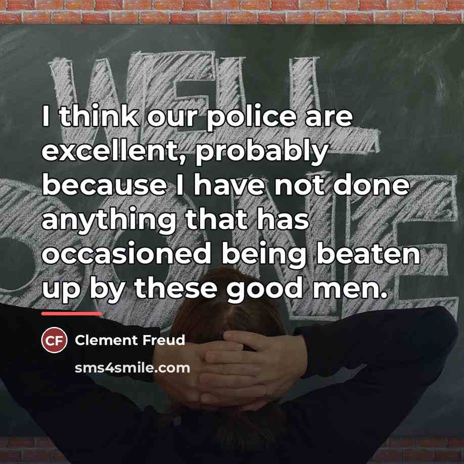 “I think our police are excellent, probably because I have…” quote by Clement Freud