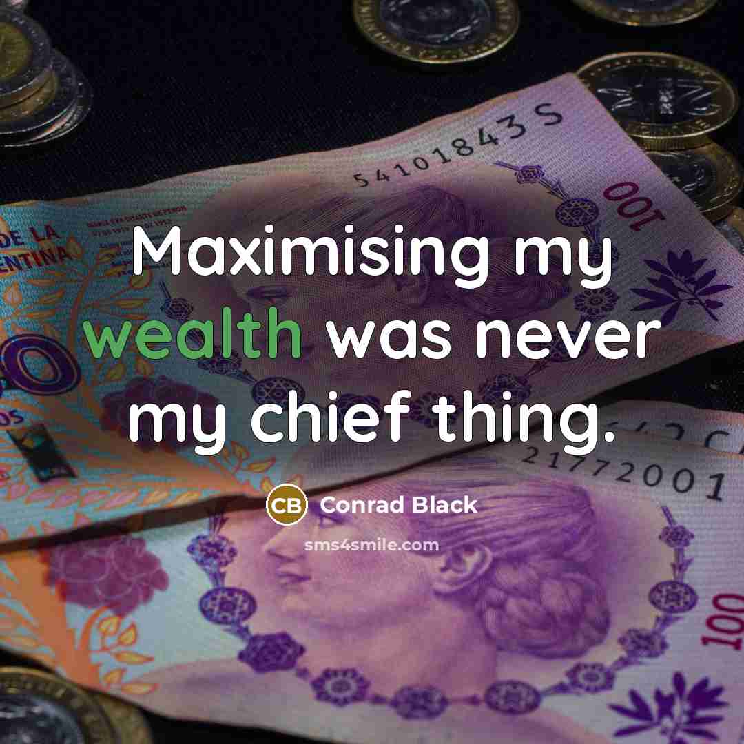 “Maximising my wealth was never my chief thing.…” quote by Conrad Black