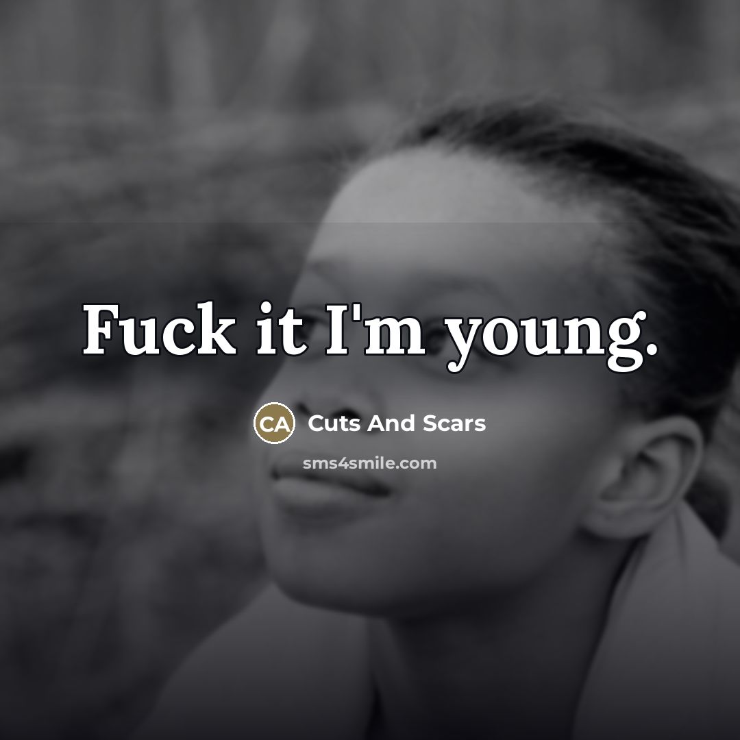 “Fuck it I'm young.…” quote by Cuts And Scars