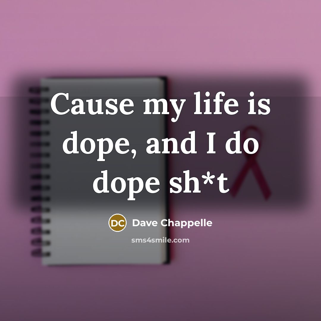 “Cause my life is dope, and I do dope sh*t…” quote by Dave Chappelle