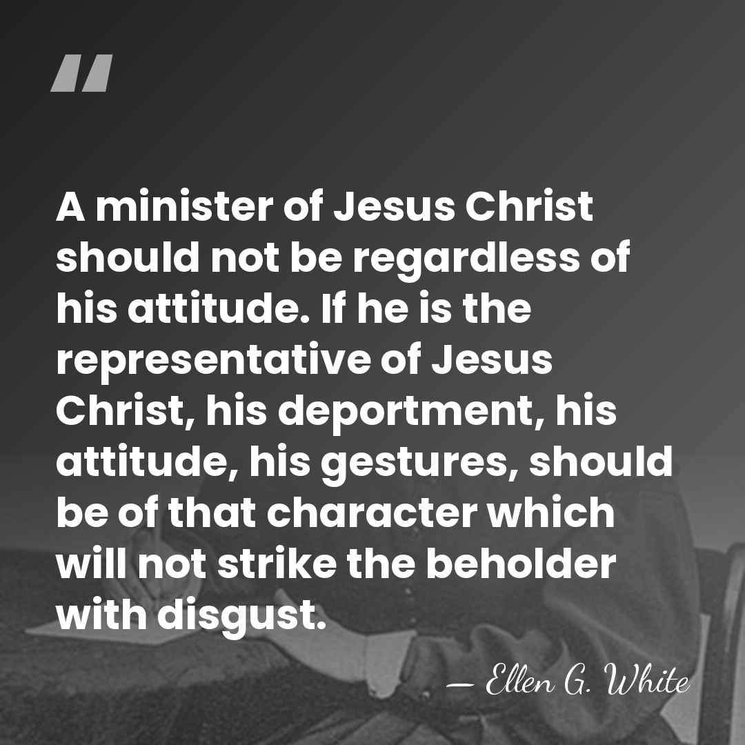 A minister of Jesus Christ should not be regardless of his attitude.&hellip; - Ellen G. White