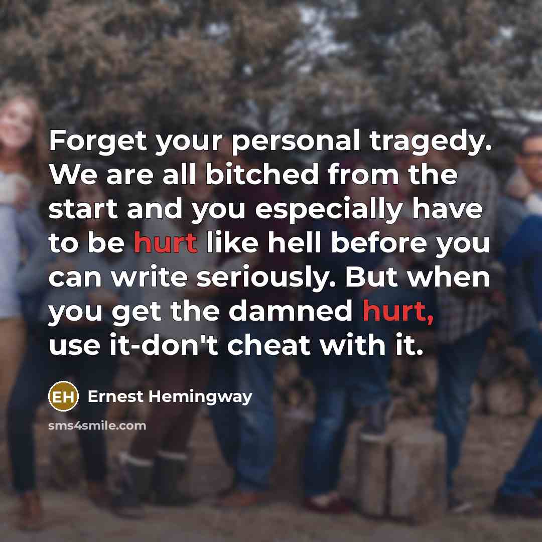 “Forget your personal tragedy. We are all bitched from the…” quote by Ernest Hemingway