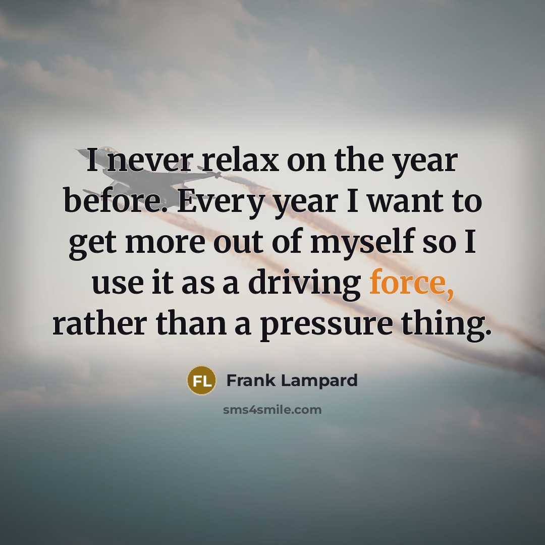 “I never relax on the year before. Every year I…” quote by Frank Lampard