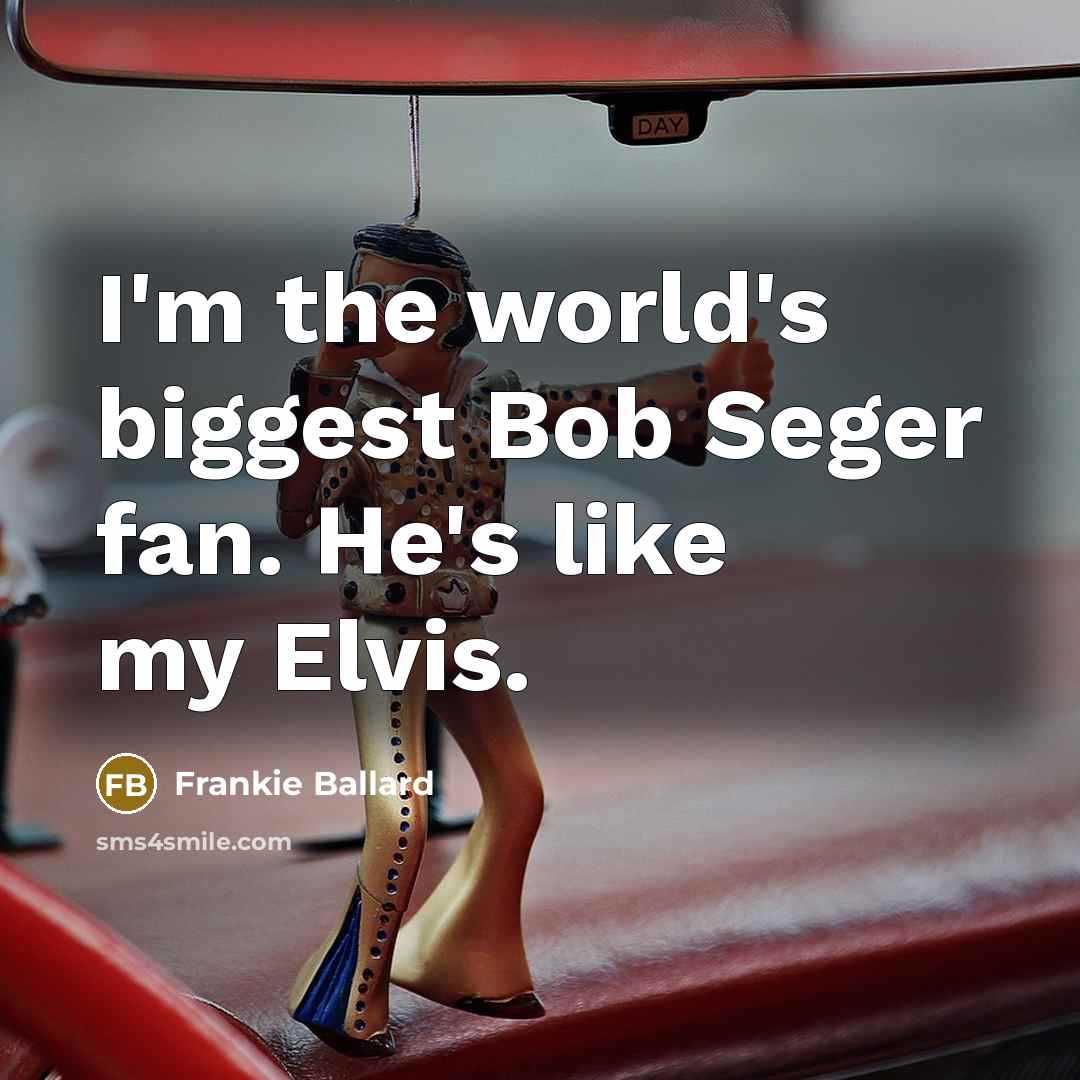 “I'm the world's biggest Bob Seger fan. He's like my…” quote by Frankie Ballard